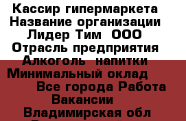 Кассир гипермаркета › Название организации ­ Лидер Тим, ООО › Отрасль предприятия ­ Алкоголь, напитки › Минимальный оклад ­ 20 000 - Все города Работа » Вакансии   . Владимирская обл.,Вязниковский р-н